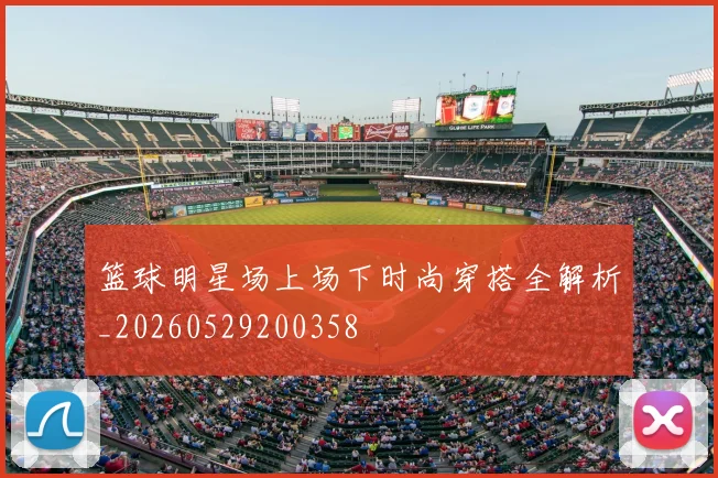 篮球明星场上场下时尚穿搭全解析_20260529200358