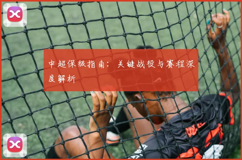 中超保级指南:关键战役与赛程深度解析