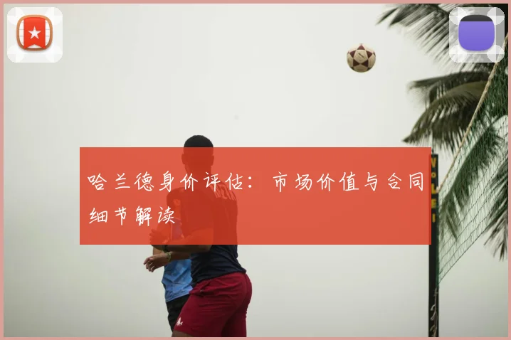 哈兰德身价评估:市场价值与合同细节解读