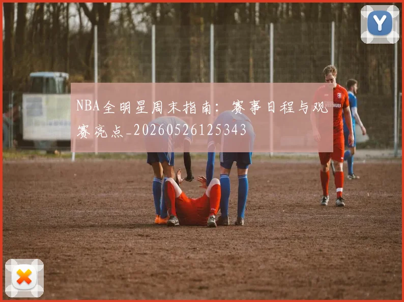 NBA全明星周末指南：赛事日程与观赛亮点_20260526125343