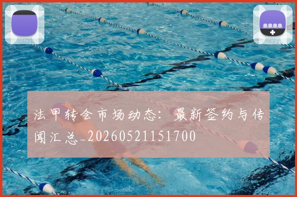 法甲转会市场动态：最新签约与传闻汇总_20260521151700