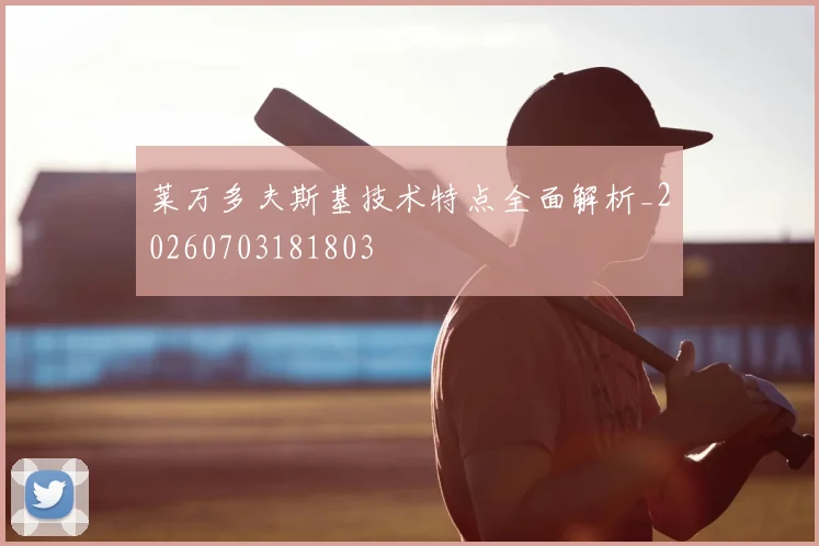 莱万多夫斯基技术特点全面解析_20260703181803