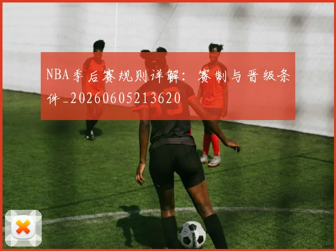 NBA季后赛规则详解：赛制与晋级条件_20260605213620