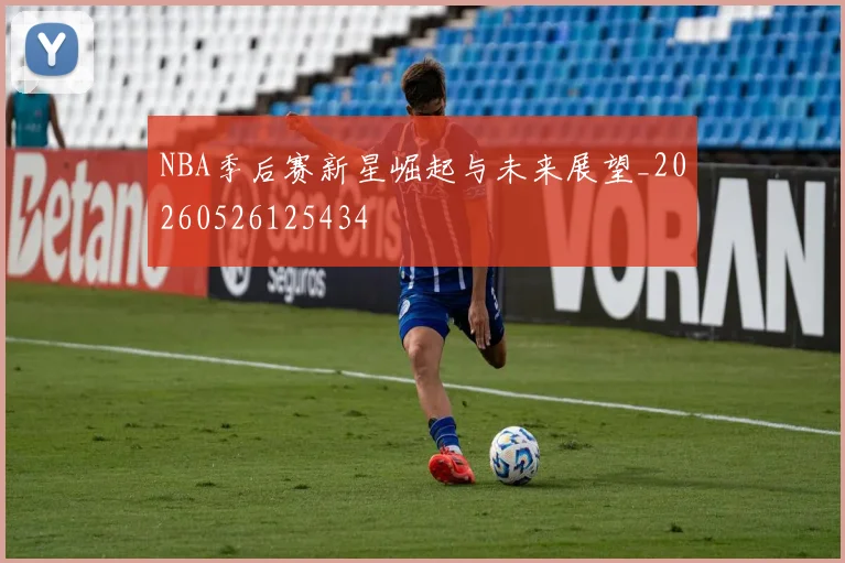 NBA季后赛新星崛起与未来展望_20260526125434