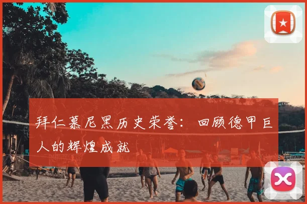 拜仁慕尼黑历史荣誉：回顾德甲巨人的辉煌成就