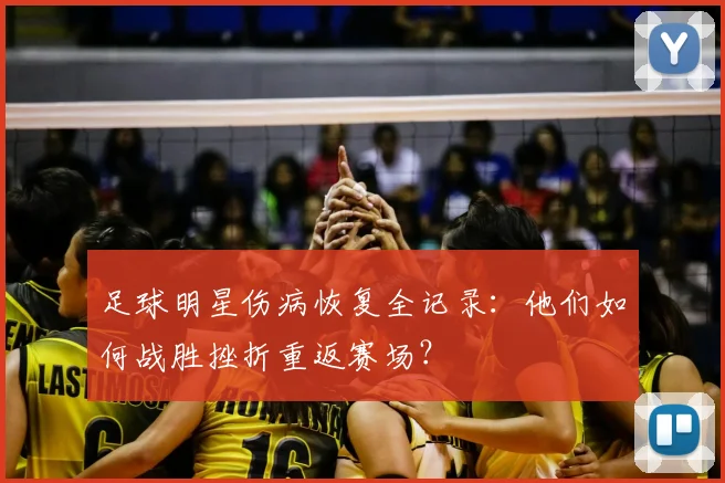 足球明星伤病恢复全记录：他们如何战胜挫折重返赛场？