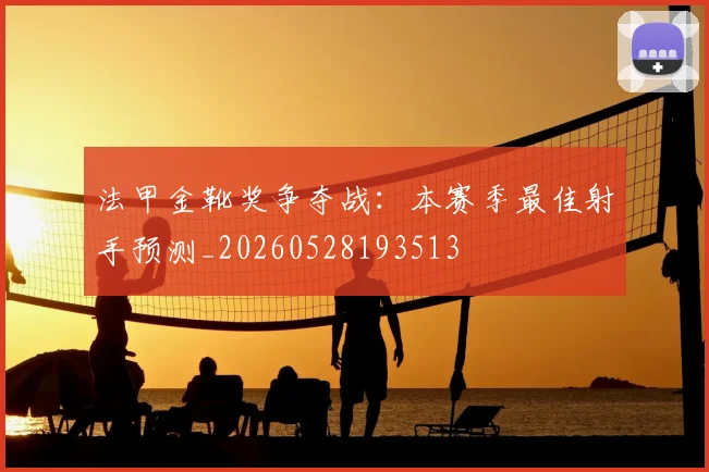 法甲金靴奖争夺战：本赛季最佳射手预测_20260528193513