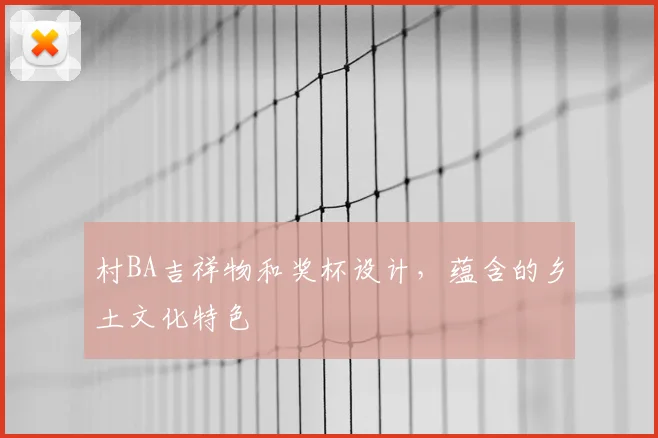 村BA吉祥物和奖杯设计，蕴含的乡土文化特色