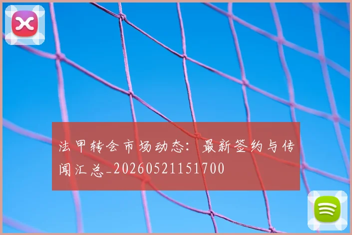 法甲转会市场动态：最新签约与传闻汇总_20260521151700