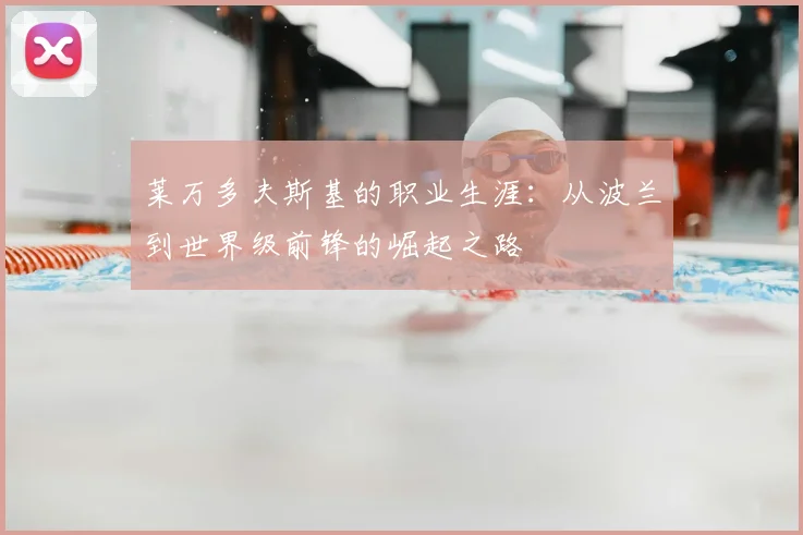 莱万多夫斯基的职业生涯：从波兰到世界级前锋的崛起之路