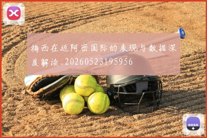 梅西在迈阿密国际的表现与数据深度解读_20260523195956
