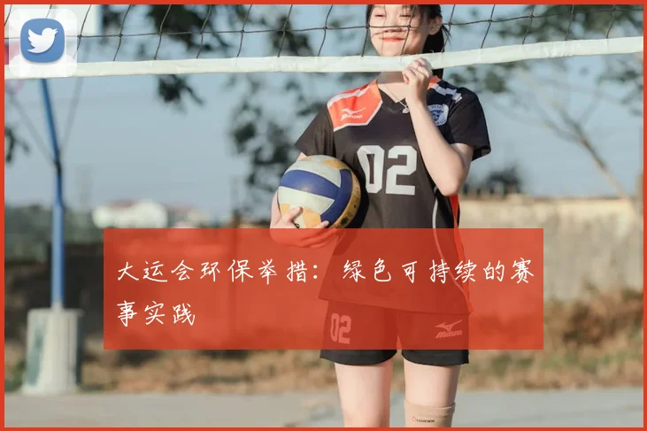 大运会环保举措:绿色可持续的赛事实践