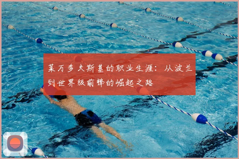 莱万多夫斯基的职业生涯：从波兰到世界级前锋的崛起之路