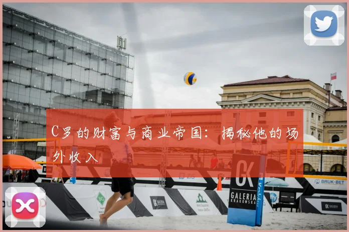 C罗的财富与商业帝国:揭秘他的场外收入