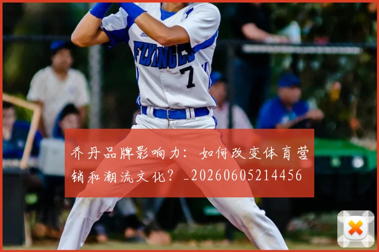 乔丹品牌影响力:如何改变体育营销和潮流文化?_20260605214456
