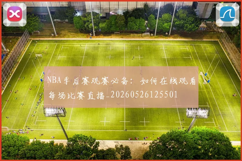 NBA季后赛观赛必备：如何在线观看每场比赛直播_20260526125501