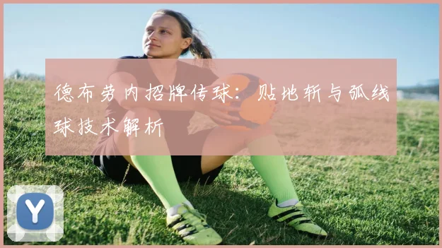 德布劳内招牌传球：贴地斩与弧线球技术解析
