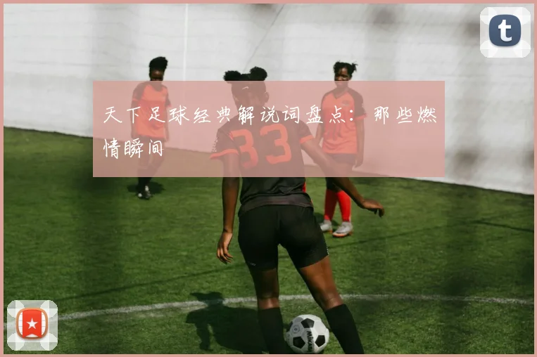 天下足球经典解说词盘点：那些燃情瞬间