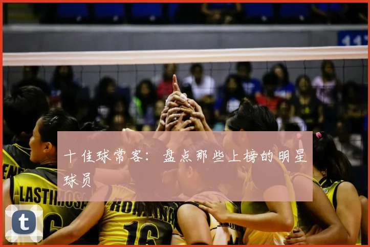十佳球常客：盘点那些上榜的明星球员