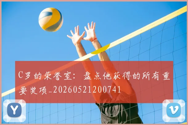 C罗的荣誉室:盘点他获得的所有重要奖项_20260521200741