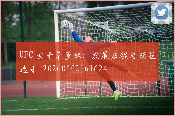UFC 女子草量级:发展历程与明星选手_20260602161624