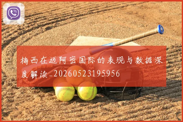梅西在迈阿密国际的表现与数据深度解读_20260523195956
